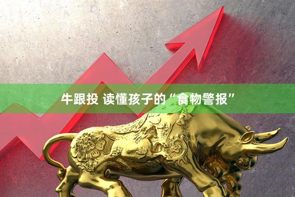 牛跟投 读懂孩子的“食物警报”
