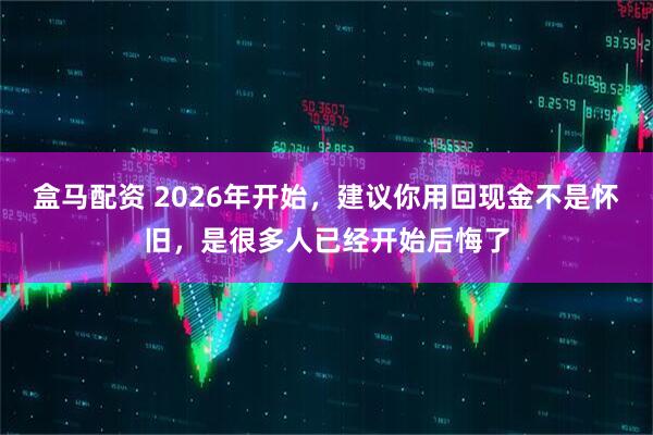 盒马配资 2026年开始，建议你用回现金不是怀旧，是很多人已经开始后悔了