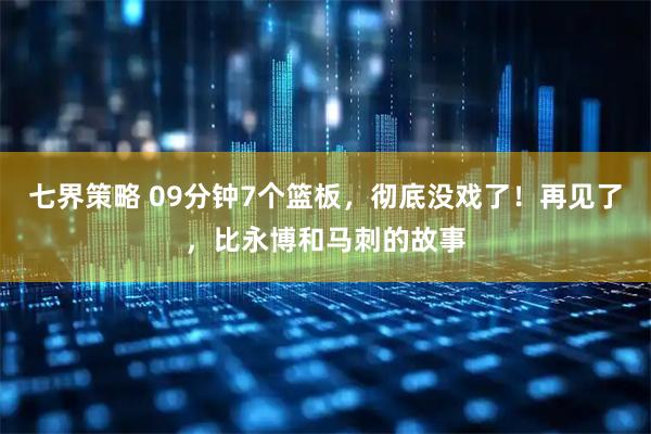 七界策略 09分钟7个篮板，彻底没戏了！再见了，比永博和马刺的故事
