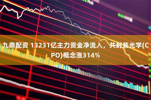 九鼎配资 13231亿主力资金净流入，共封装光学(CPO)概念涨314%