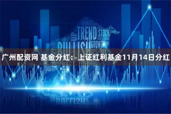 广州配资网 基金分红：上证红利基金11月14日分红